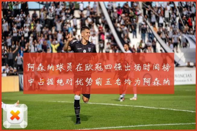 阿森纳球员在欧冠四强出场时间榜中占据绝对优势前五名均为阿森纳球员