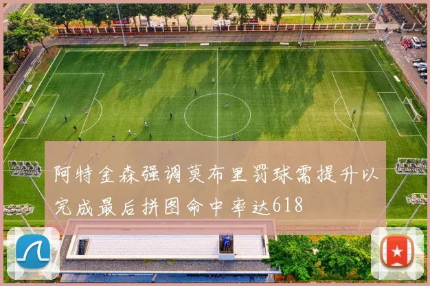 阿特金森强调莫布里罚球需提升以完成最后拼图命中率达618