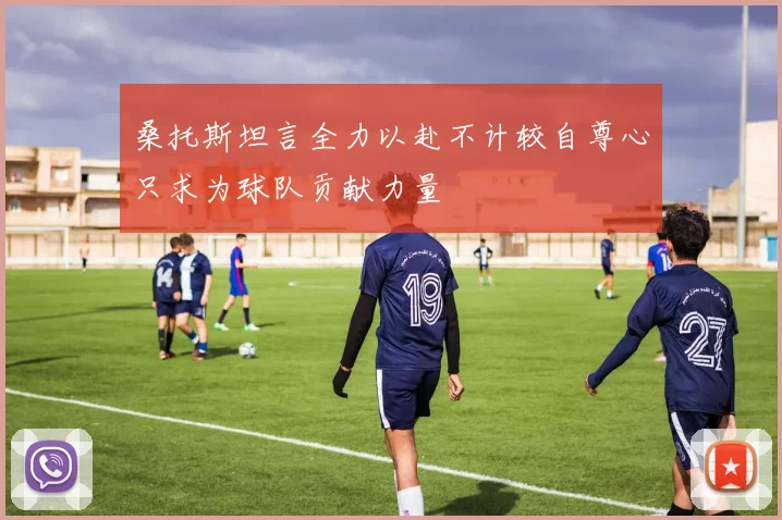 桑托斯坦言全力以赴不计较自尊心只求为球队贡献力量