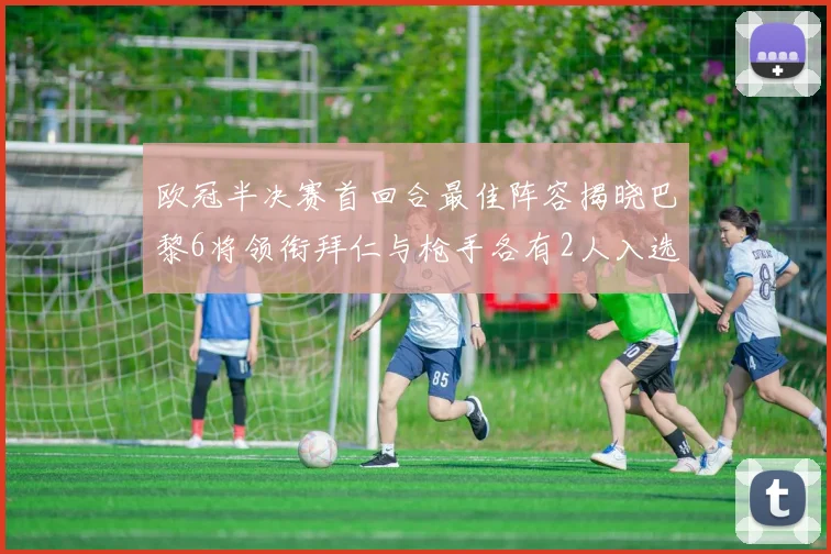 欧冠半决赛首回合最佳阵容揭晓巴黎6将领衔拜仁与枪手各有2人入选