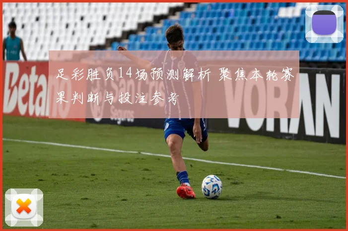 足彩胜负14场预测解析 聚焦本轮赛果判断与投注参考