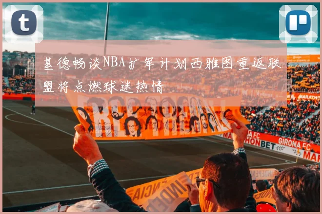 基德畅谈NBA扩军计划西雅图重返联盟将点燃球迷热情