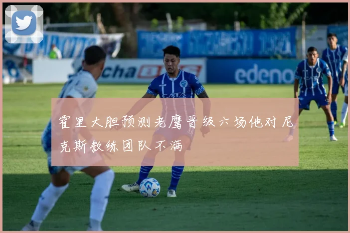 霍里大胆预测老鹰晋级六场他对尼克斯教练团队不满